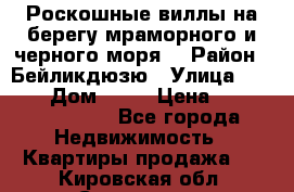 Роскошные виллы на берегу мраморного и черного моря. › Район ­ Бейликдюзю › Улица ­ 1 250 › Дом ­ 12 › Цена ­ 4 146 316 800 - Все города Недвижимость » Квартиры продажа   . Кировская обл.,Сезенево д.